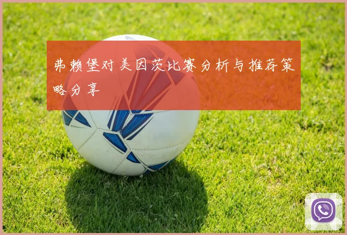 弗赖堡对美因茨比赛分析与推荐策略分享