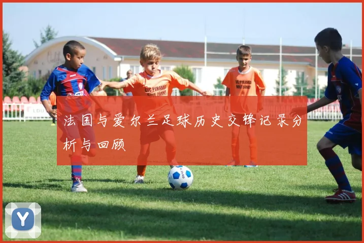 法国与爱尔兰足球历史交锋记录分析与回顾