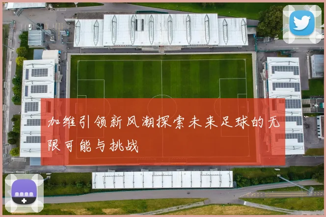 加维引领新风潮探索未来足球的无限可能与挑战