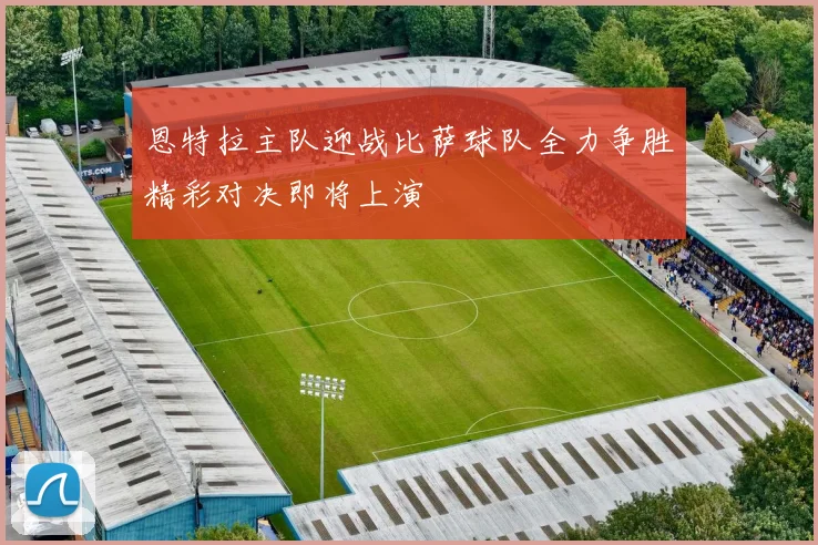 恩特拉主队迎战比萨球队全力争胜精彩对决即将上演