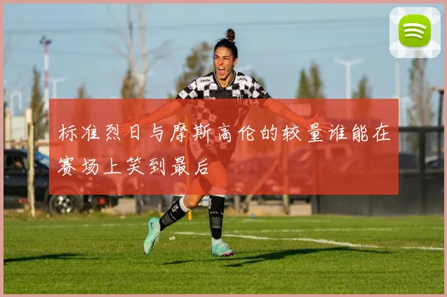标准烈日与摩斯高伦的较量谁能在赛场上笑到最后