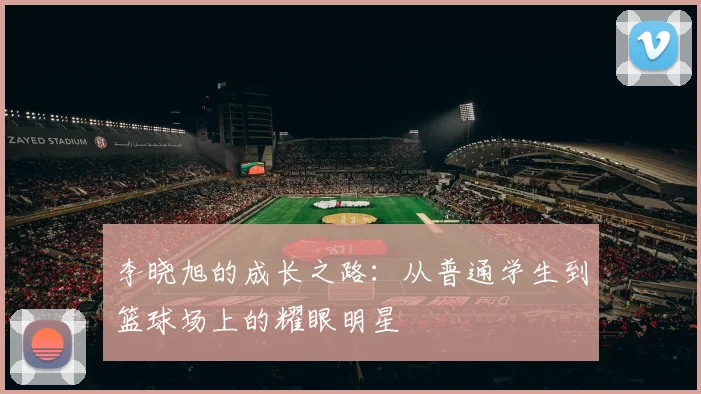 李晓旭的成长之路：从普通学生到篮球场上的耀眼明星