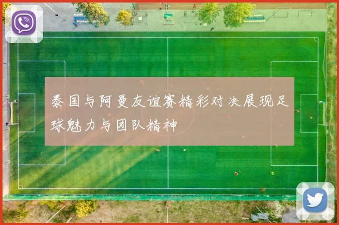 泰国与阿曼友谊赛精彩对决展现足球魅力与团队精神