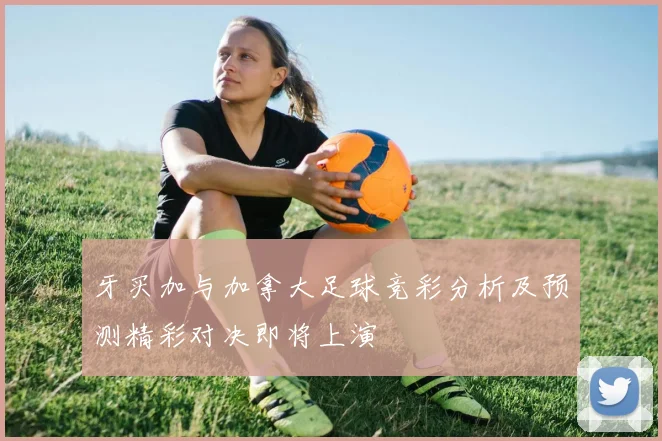 牙买加与加拿大足球竞彩分析及预测精彩对决即将上演