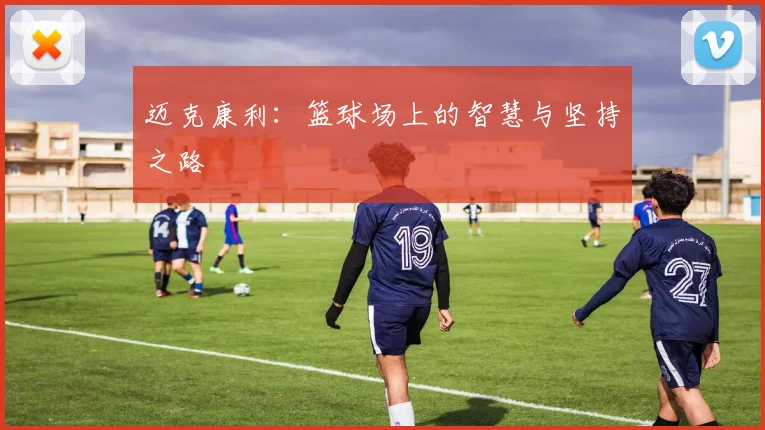 迈克康利：篮球场上的智慧与坚持之路