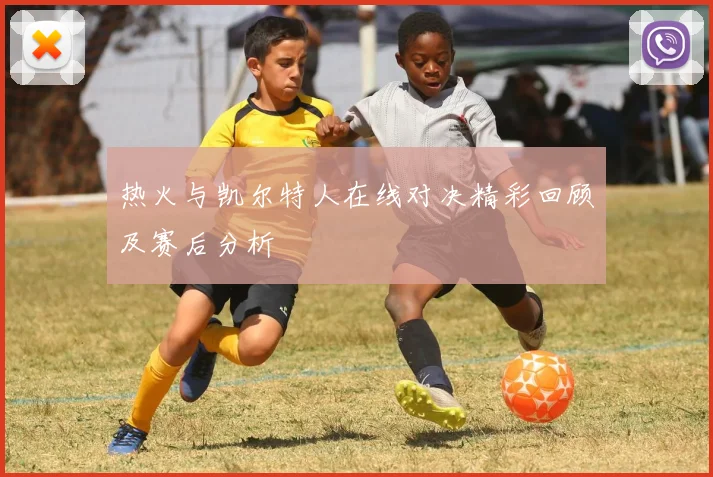 热火与凯尔特人在线对决精彩回顾及赛后分析