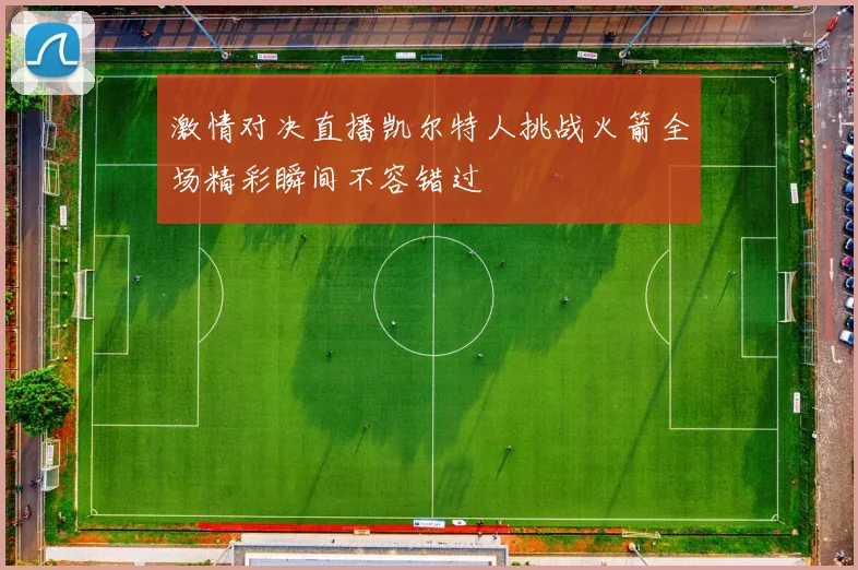 激情对决直播凯尔特人挑战火箭全场精彩瞬间不容错过